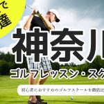 神奈川のゴルフスクール・レッスン一覧！初心者・女性におすすめゴルフ教室