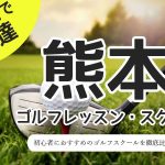 熊本のゴルフスクール・レッスン一覧！初心者・女性におすすめゴルフ教室